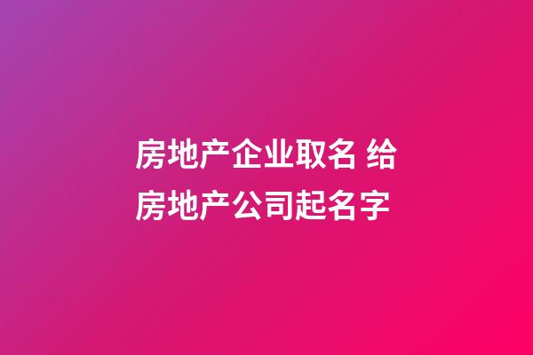 房地产企业取名 给房地产公司起名字